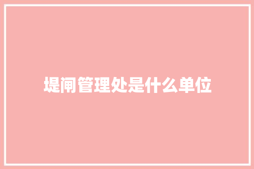堤闸管理处是什么单位
