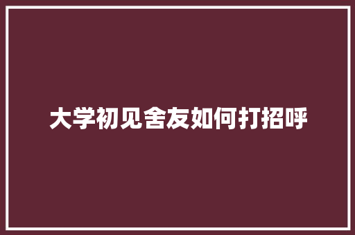大学初见舍友如何打招呼