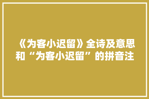 《为客小迟留》全诗及意思和“为客小迟留”的拼音注释