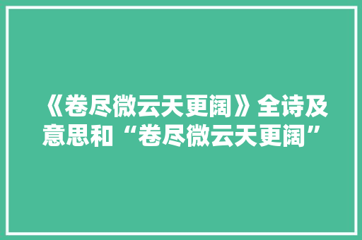 《卷尽微云天更阔》全诗及意思和“卷尽微云天更阔”的拼音注释
