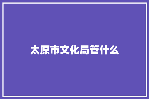 太原市文化局管什么