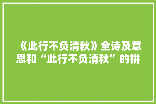 《此行不负清秋》全诗及意思和“此行不负清秋”的拼音注释 诗词鉴赏