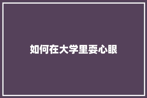 如何在大学里耍心眼