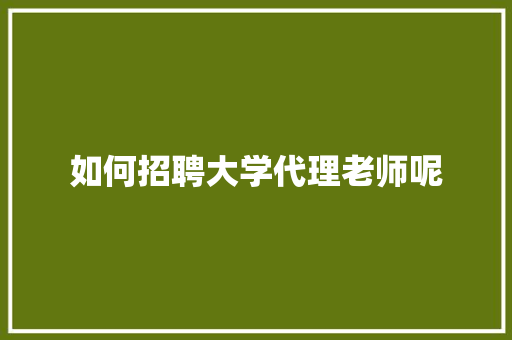 如何招聘大学代理老师呢