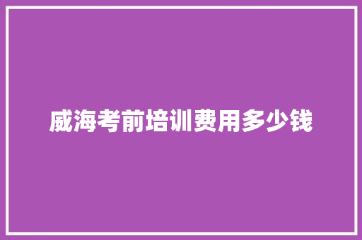 威海考前培训费用多少钱