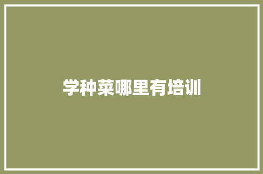 学种菜哪里有培训