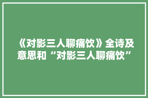 《对影三人聊痛饮》全诗及意思和“对影三人聊痛饮”的拼音注释