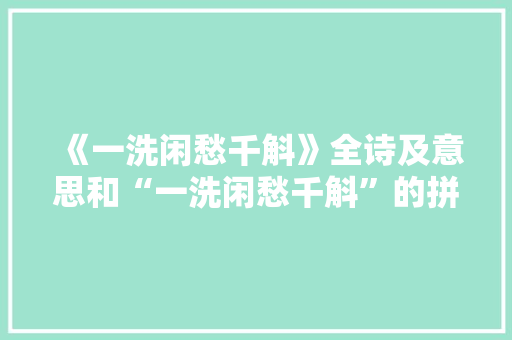 《一洗闲愁千斛》全诗及意思和“一洗闲愁千斛”的拼音注释