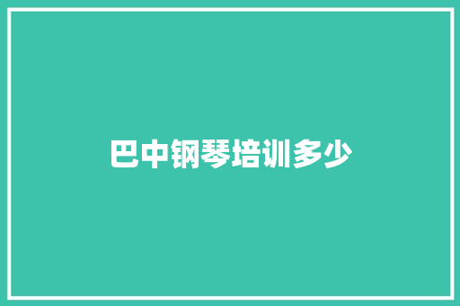 巴中钢琴培训多少 工作总结