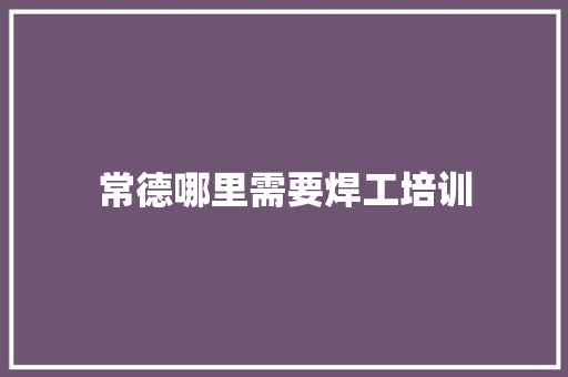 常德哪里需要焊工培训