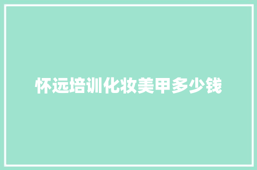 怀远培训化妆美甲多少钱