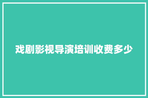 戏剧影视导演培训收费多少 社交媒体