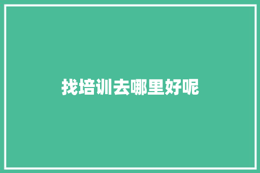找培训去哪里好呢