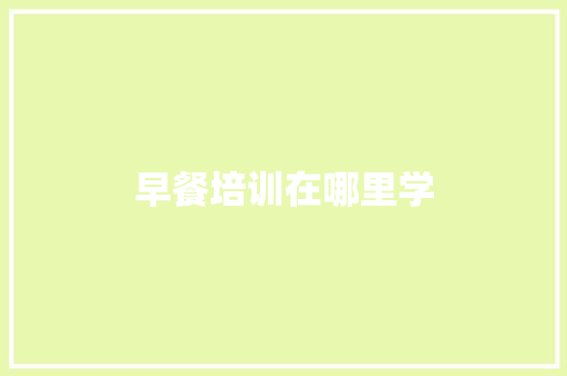 早餐培训在哪里学