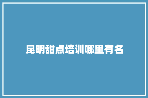昆明甜点培训哪里有名
