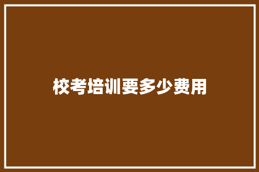 校考培训要多少费用