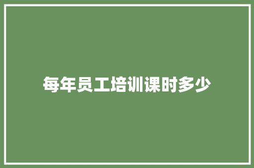 每年员工培训课时多少