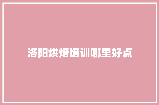 洛阳烘焙培训哪里好点 项目报告