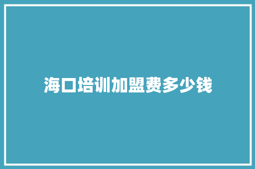 海口培训加盟费多少钱