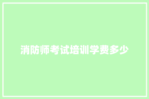 消防师考试培训学费多少