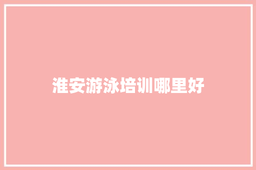 淮安游泳培训哪里好