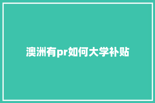 澳洲有pr如何大学补贴