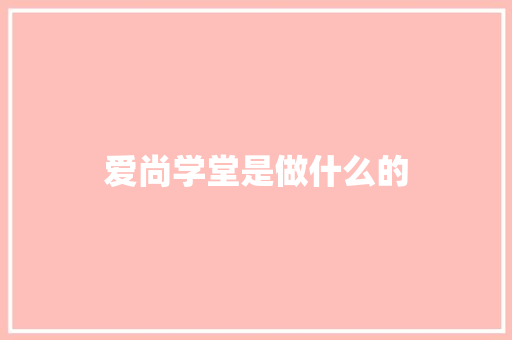 爱尚学堂是做什么的