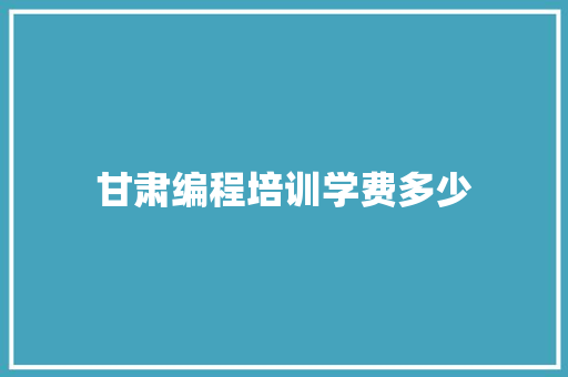 甘肃编程培训学费多少