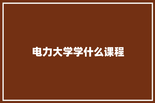 电力大学学什么课程