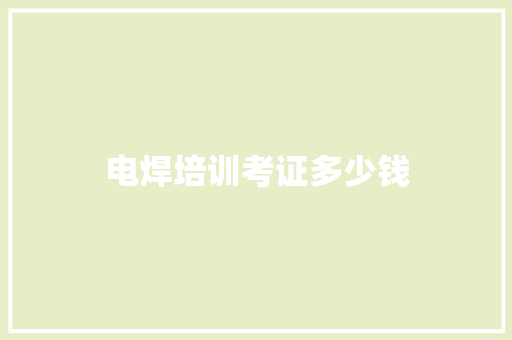 电焊培训考证多少钱