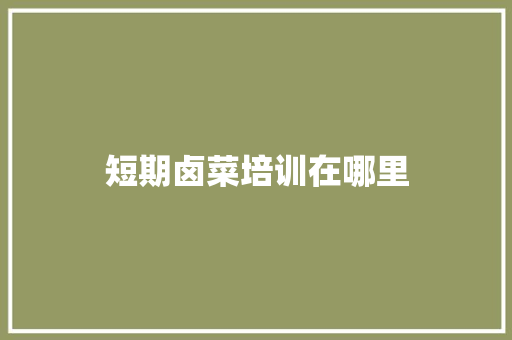 短期卤菜培训在哪里