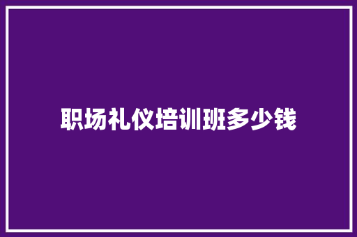 职场礼仪培训班多少钱