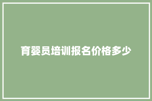 育婴员培训报名价格多少