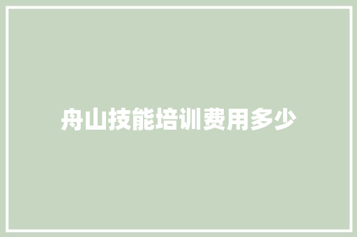 舟山技能培训费用多少 项目报告
