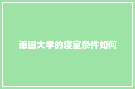 莆田大学的寝室条件如何