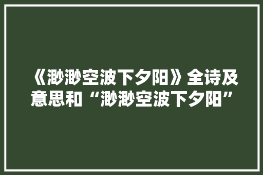 《渺渺空波下夕阳》全诗及意思和“渺渺空波下夕阳”的拼音注释