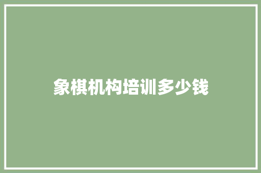 象棋机构培训多少钱 职场写作