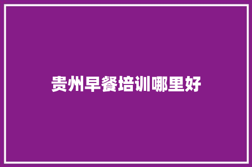 贵州早餐培训哪里好