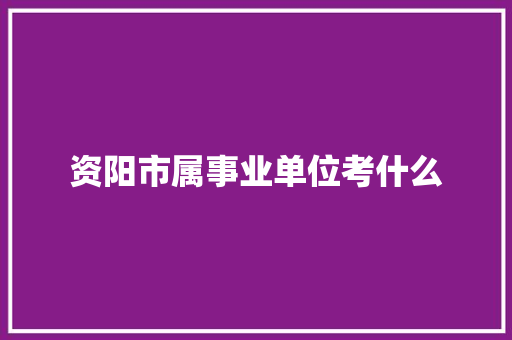 资阳市属事业单位考什么