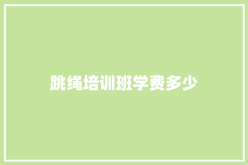 跳绳培训班学费多少 职场写作