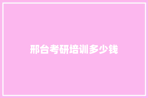 邢台考研培训多少钱