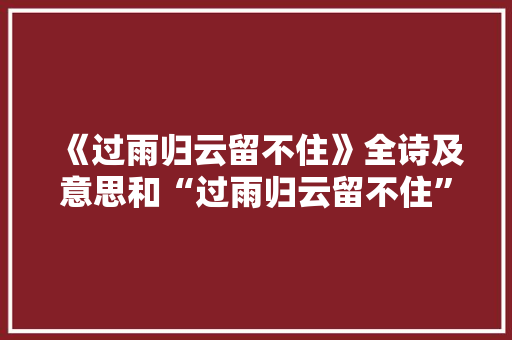 《过雨归云留不住》全诗及意思和“过雨归云留不住”的拼音注释
