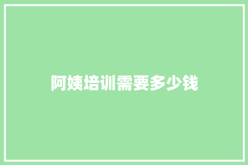 阿姨培训需要多少钱