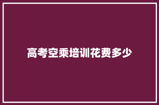 高考空乘培训花费多少