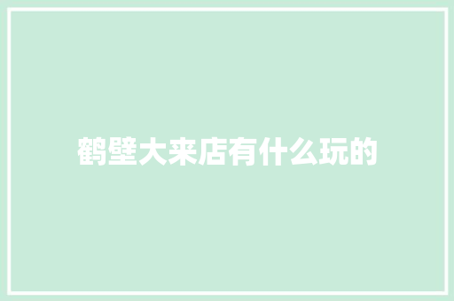 鹤壁大来店有什么玩的