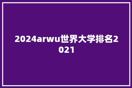 2024arwu世界大学排名2021