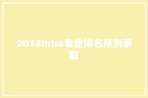 2024mba专业排名预测录取