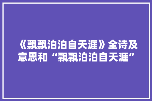 《飘飘泊泊自天涯》全诗及意思和“飘飘泊泊自天涯”的拼音注释