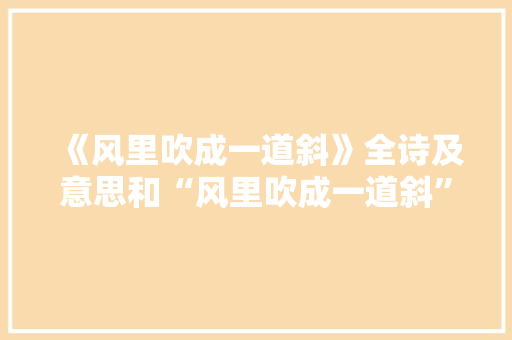 《风里吹成一道斜》全诗及意思和“风里吹成一道斜”的拼音注释