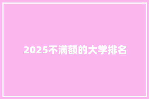 2025不满额的大学排名